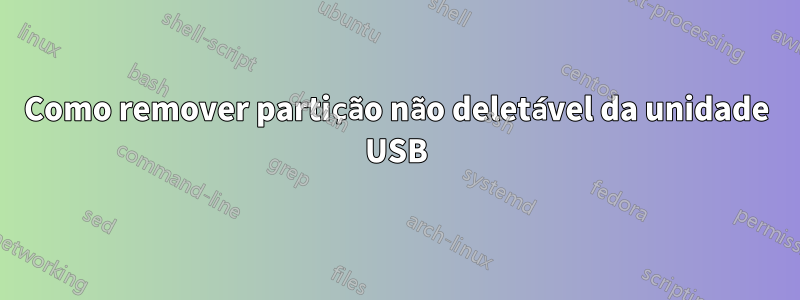 Como remover partição não deletável da unidade USB