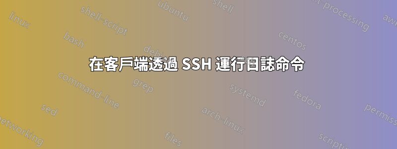 在客戶端透過 SSH 運行日誌命令