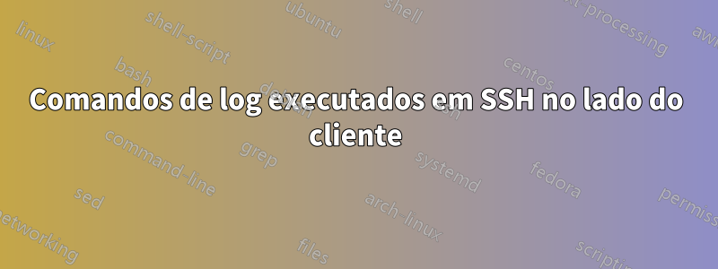 Comandos de log executados em SSH no lado do cliente