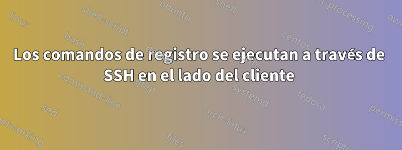 Los comandos de registro se ejecutan a través de SSH en el lado del cliente