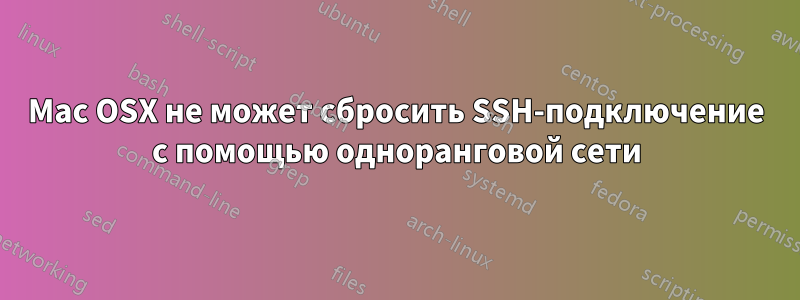 Mac OSX не может сбросить SSH-подключение с помощью одноранговой сети