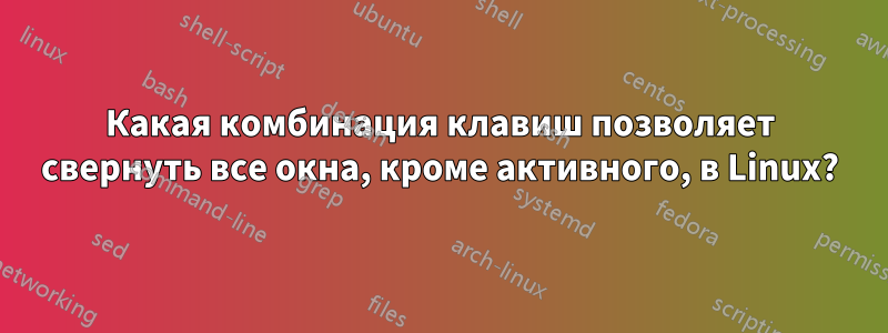 Какая комбинация клавиш позволяет свернуть все окна, кроме активного, в Linux?