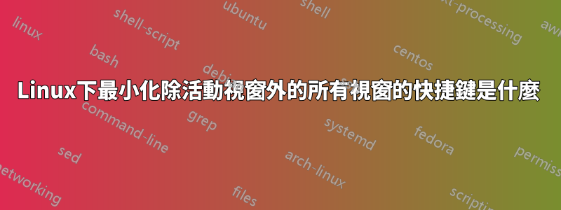 Linux下最小化除活動視窗外的所有視窗的快捷鍵是什麼