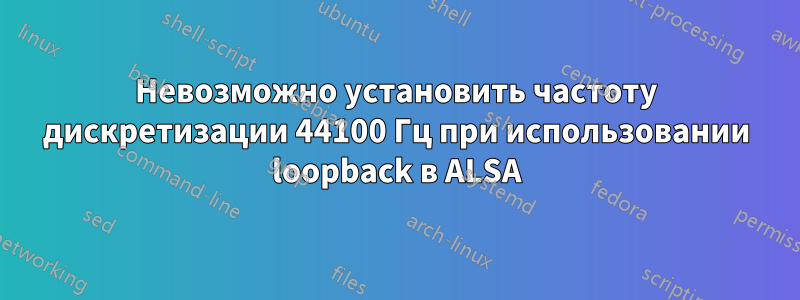 Невозможно установить частоту дискретизации 44100 Гц при использовании loopback в ALSA