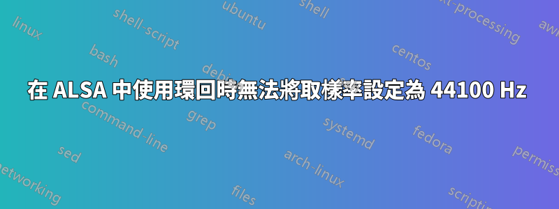 在 ALSA 中使用環回時無法將取樣率設定為 44100 Hz