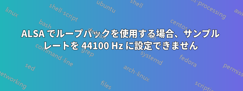 ALSA でループバックを使用する場合、サンプル レートを 44100 Hz に設定できません