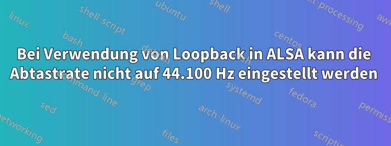 Bei Verwendung von Loopback in ALSA kann die Abtastrate nicht auf 44.100 Hz eingestellt werden