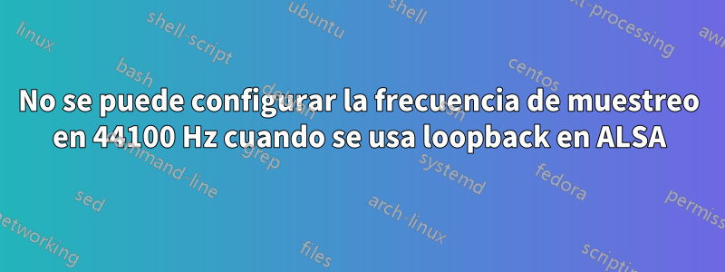 No se puede configurar la frecuencia de muestreo en 44100 Hz cuando se usa loopback en ALSA