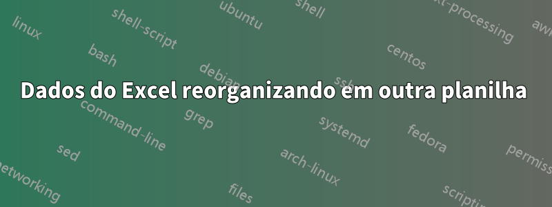 Dados do Excel reorganizando em outra planilha