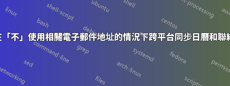 如何在「不」使用相關電子郵件地址的情況下跨平台同步日曆和聯絡人？