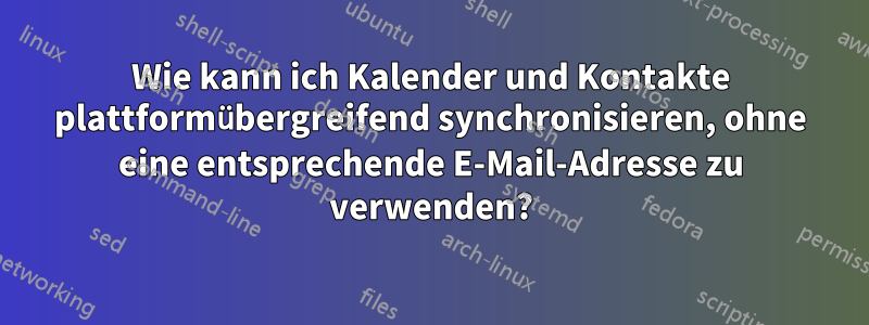 Wie kann ich Kalender und Kontakte plattformübergreifend synchronisieren, ohne eine entsprechende E-Mail-Adresse zu verwenden?