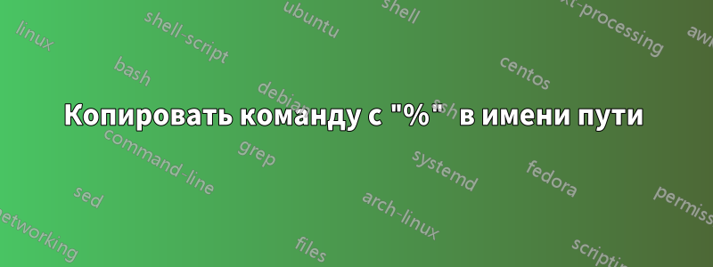 Копировать команду с "%" в имени пути