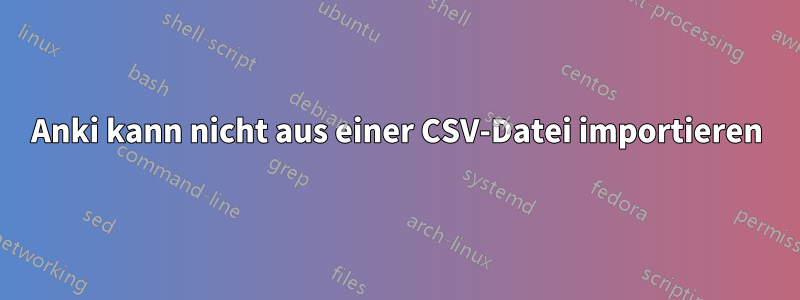 Anki kann nicht aus einer CSV-Datei importieren