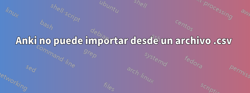 Anki no puede importar desde un archivo .csv