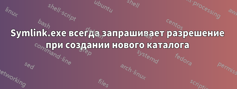 Symlink.exe всегда запрашивает разрешение при создании нового каталога