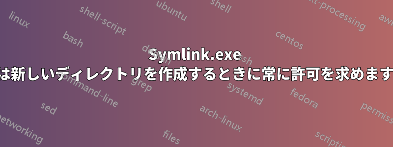 Symlink.exe は新しいディレクトリを作成するときに常に許可を求めます