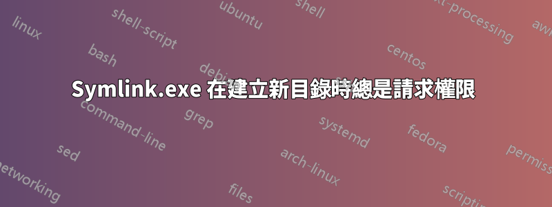 Symlink.exe 在建立新目錄時總是請求權限