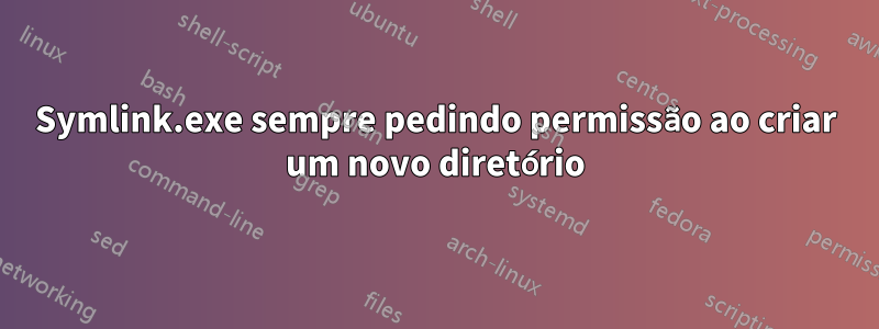 Symlink.exe sempre pedindo permissão ao criar um novo diretório