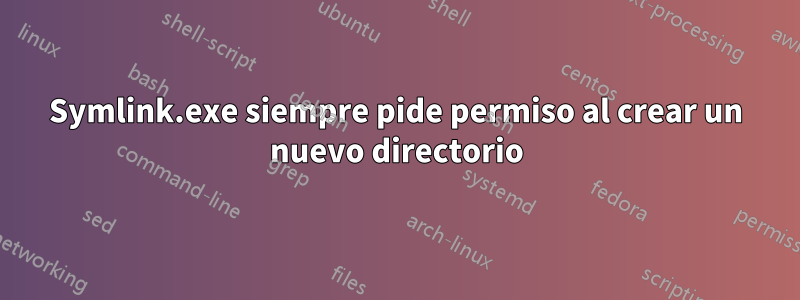 Symlink.exe siempre pide permiso al crear un nuevo directorio