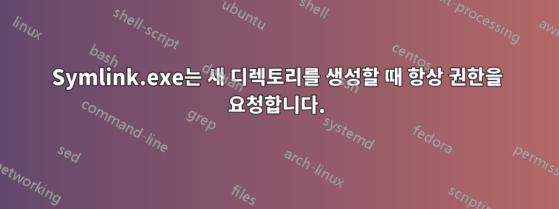 Symlink.exe는 새 디렉토리를 생성할 때 항상 권한을 요청합니다.