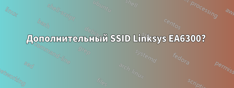 Дополнительный SSID Linksys EA6300?