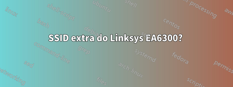 SSID extra do Linksys EA6300?