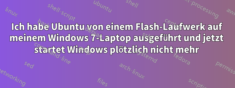 Ich habe Ubuntu von einem Flash-Laufwerk auf meinem Windows 7-Laptop ausgeführt und jetzt startet Windows plötzlich nicht mehr