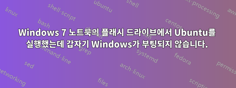 Windows 7 노트북의 플래시 드라이브에서 Ubuntu를 실행했는데 갑자기 Windows가 부팅되지 않습니다.