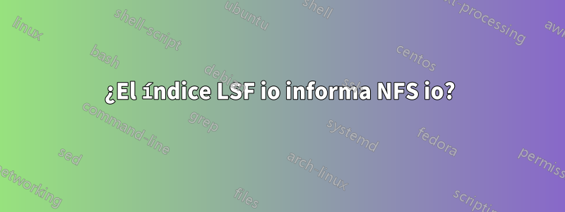 ¿El índice LSF io informa NFS io?