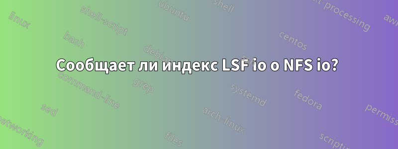 Сообщает ли индекс LSF io о NFS io?