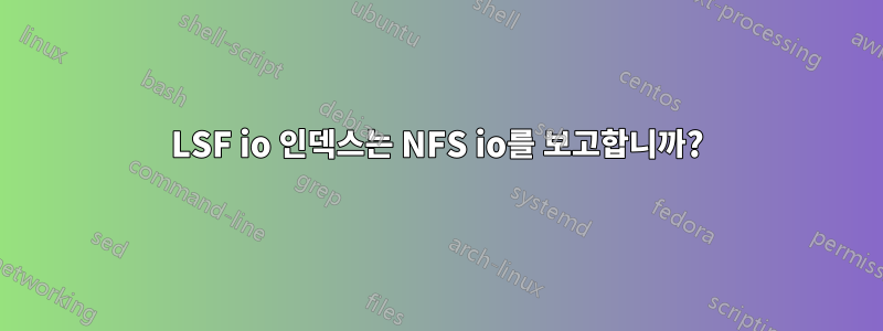 LSF io 인덱스는 NFS io를 보고합니까?