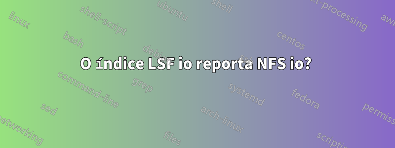 O índice LSF io reporta NFS io?