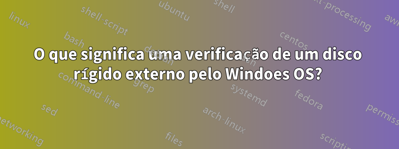 O que significa uma verificação de um disco rígido externo pelo Windoes OS?