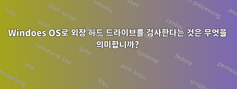 Windoes OS로 외장 하드 드라이브를 검사한다는 것은 무엇을 의미합니까?