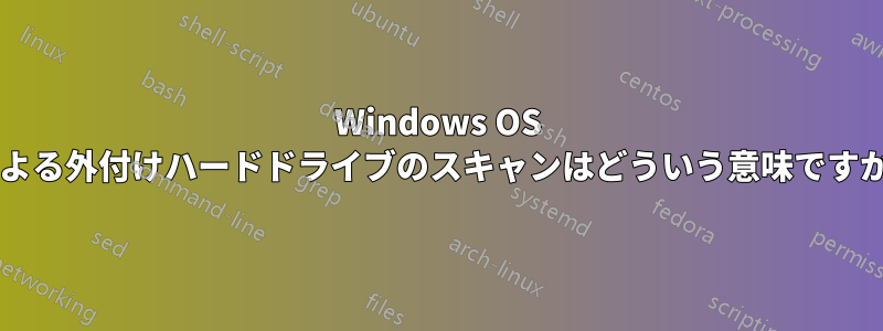 Windows OS による外付けハードドライブのスキャンはどういう意味ですか?