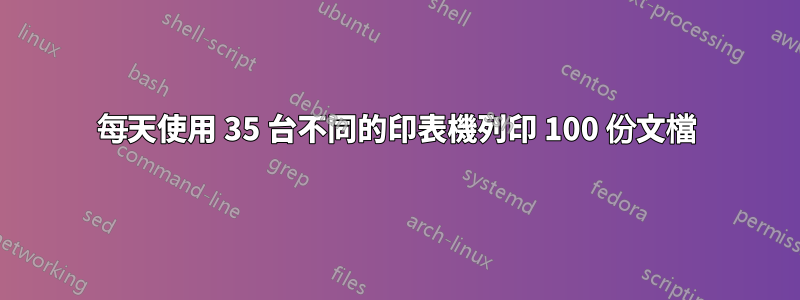 每天使用 35 台不同的印表機列印 100 份文檔