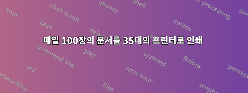 매일 100장의 문서를 35대의 프린터로 인쇄