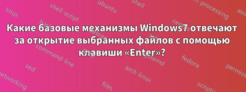 Какие базовые механизмы Windows7 отвечают за открытие выбранных файлов с помощью клавиши «Enter»?