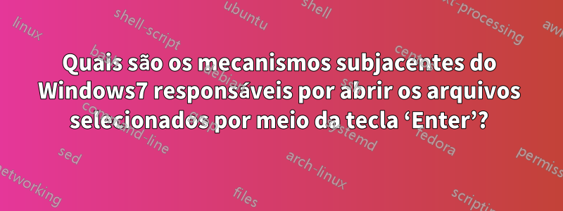 Quais são os mecanismos subjacentes do Windows7 responsáveis ​​por abrir os arquivos selecionados por meio da tecla ‘Enter’?