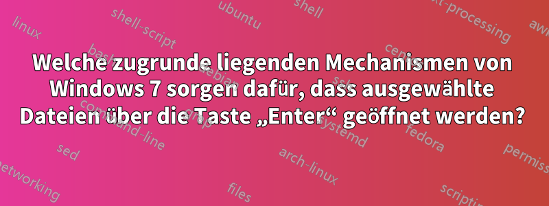 Welche zugrunde liegenden Mechanismen von Windows 7 sorgen dafür, dass ausgewählte Dateien über die Taste „Enter“ geöffnet werden?