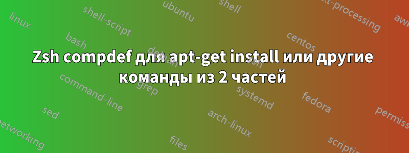 Zsh compdef для apt-get install или другие команды из 2 частей