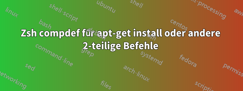 Zsh compdef für apt-get install oder andere 2-teilige Befehle