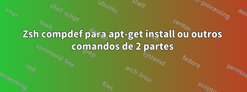 Zsh compdef para apt-get install ou outros comandos de 2 partes