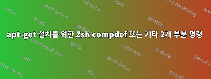 apt-get 설치를 위한 Zsh compdef 또는 기타 2개 부분 명령