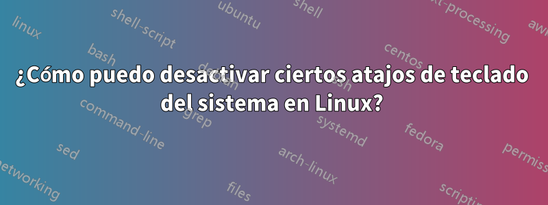 ¿Cómo puedo desactivar ciertos atajos de teclado del sistema en Linux?