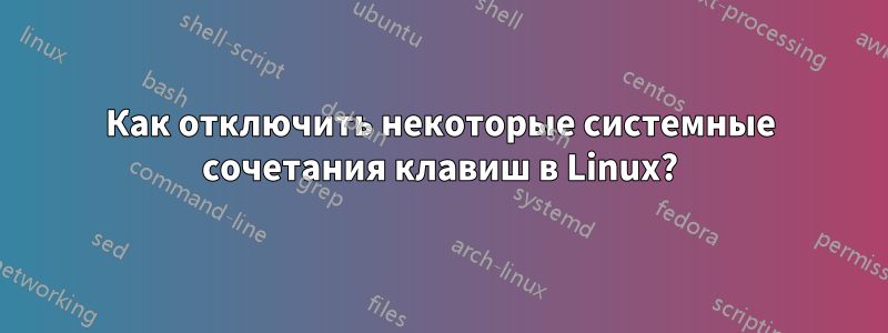 Как отключить некоторые системные сочетания клавиш в Linux?