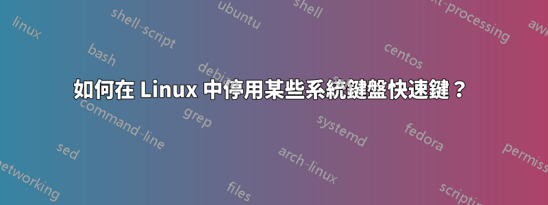 如何在 Linux 中停用某些系統鍵盤快速鍵？