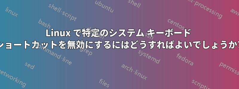 Linux で特定のシステム キーボード ショートカットを無効にするにはどうすればよいでしょうか?