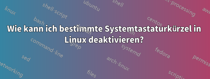 Wie kann ich bestimmte Systemtastaturkürzel in Linux deaktivieren?