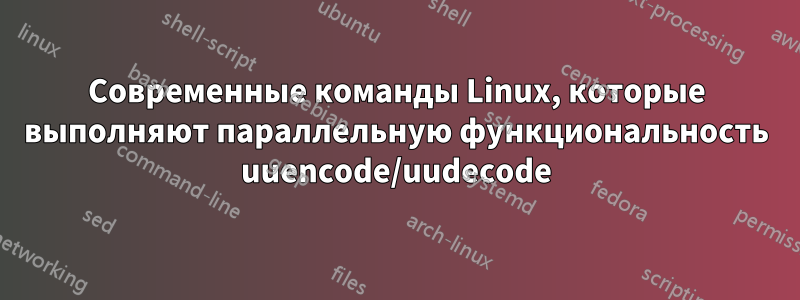 Современные команды Linux, которые выполняют параллельную функциональность uuencode/uudecode